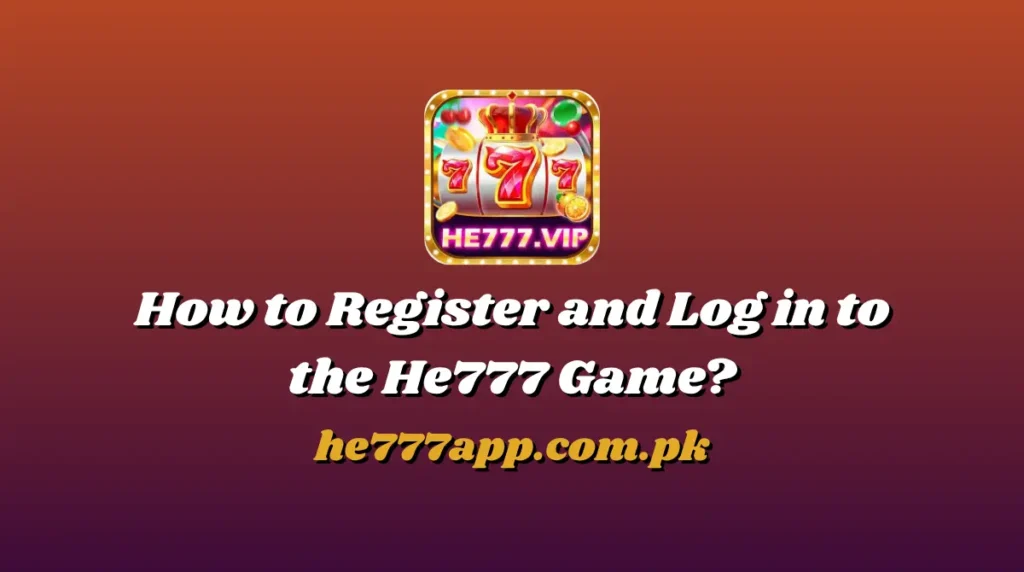 How to Register and Log in to the He777 Game?